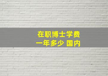 在职博士学费一年多少 国内